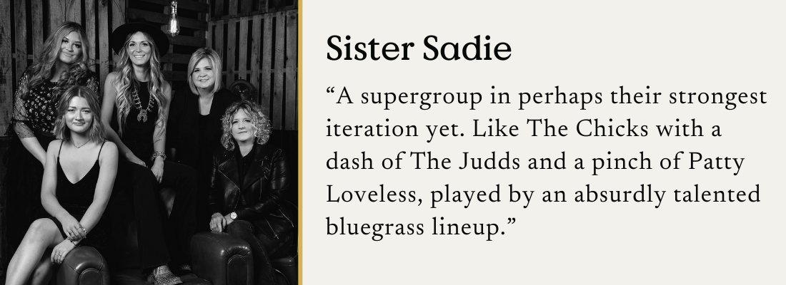 An image of bluegrass band Sister Sadie with the text: "A supergroup in perhaps their strongest iteration yet. Like The Chicks with a dash of The Judds and a pinch of Patty Loveless, played by an absurdly talented bluegrass lineup."