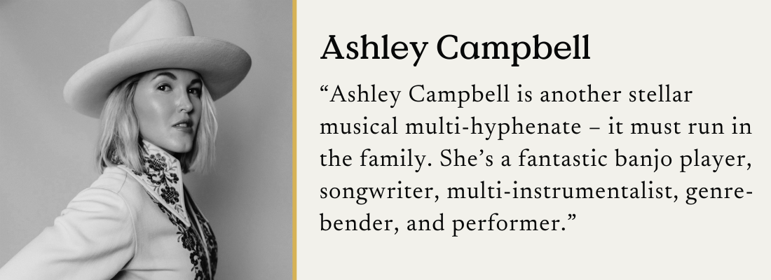 An image of Ashley Campbell in a cowboy hat with the text: "Ashley Campbell is another stellar musical multi-hyphenate – it must run in the family. She's a fantastic banjo player, songwriter, multi-instrumentalist, genre-bender, and performer."
